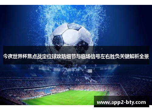 今夜世界杯焦点战定位球攻防细节与临场信号左右胜负关键解析全景