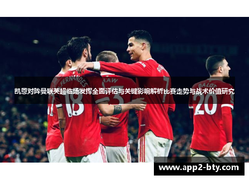 凯恩对阵曼联英超临场发挥全面评估与关键影响解析比赛走势与战术价值研究 凯恩对阵曼联英超临场发挥全面评估与关键影响解析比赛走势与战术价值研究