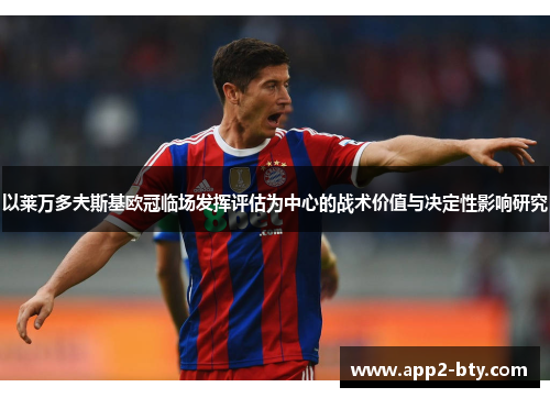 以莱万多夫斯基欧冠临场发挥评估为中心的战术价值与决定性影响研究