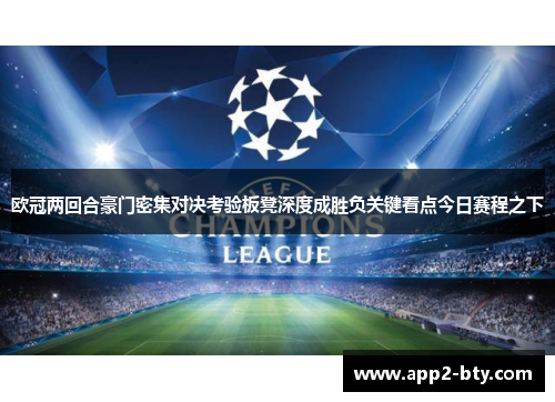 欧冠两回合豪门密集对决考验板凳深度成胜负关键看点今日赛程之下 欧冠两回合豪门密集对决考验板凳深度成胜负关键看点今日赛程之下