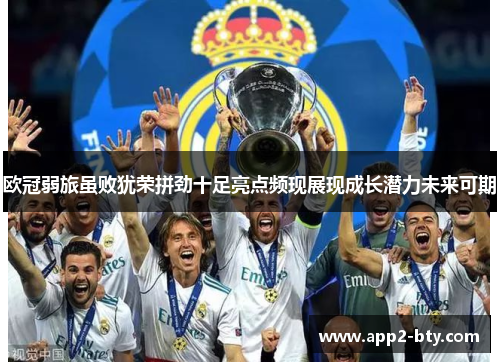 欧冠弱旅虽败犹荣拼劲十足亮点频现展现成长潜力未来可期 欧冠弱旅虽败犹荣拼劲十足亮点频现展现成长潜力未来可期
