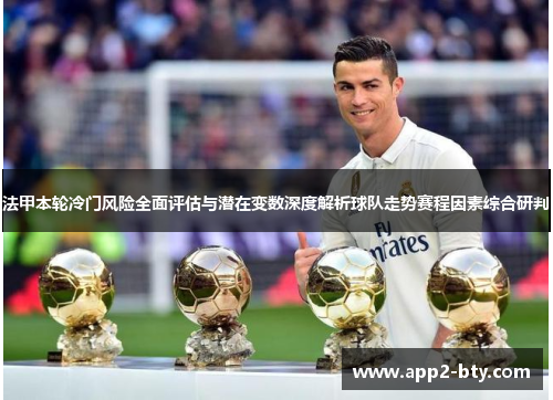 法甲本轮冷门风险全面评估与潜在变数深度解析球队走势赛程因素综合研判 法甲本轮冷门风险全面评估与潜在变数深度解析球队走势赛程因素综合研判