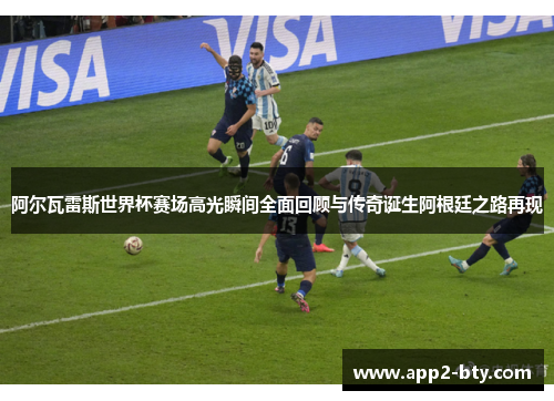 阿尔瓦雷斯世界杯赛场高光瞬间全面回顾与传奇诞生阿根廷之路再现 阿尔瓦雷斯世界杯赛场高光瞬间全面回顾与传奇诞生阿根廷之路再现