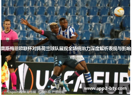奥斯梅恩欧联杯对阵荷兰球队展现全场统治力深度解析表现与影响 奥斯梅恩欧联杯对阵荷兰球队展现全场统治力深度解析表现与影响