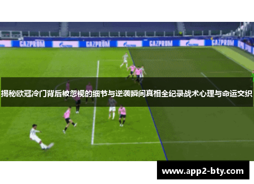 揭秘欧冠冷门背后被忽视的细节与逆袭瞬间真相全纪录战术心理与命运交织 揭秘欧冠冷门背后被忽视的细节与逆袭瞬间真相全纪录战术心理与命运交织
