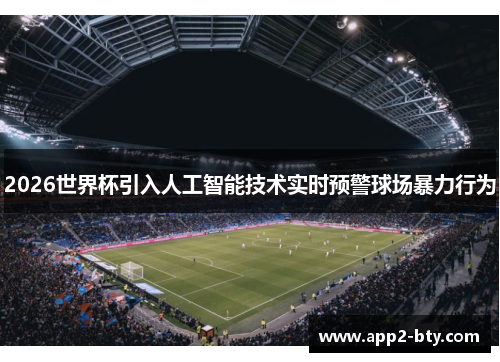 2026世界杯引入人工智能技术实时预警球场暴力行为