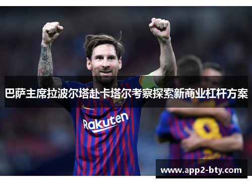 巴萨主席拉波尔塔赴卡塔尔考察探索新商业杠杆方案