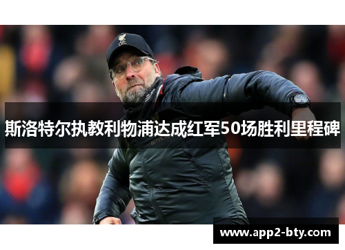 斯洛特尔执教利物浦达成红军50场胜利里程碑
