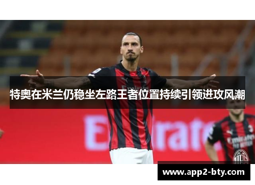 特奥在米兰仍稳坐左路王者位置持续引领进攻风潮 特奥在米兰仍稳坐左路王者位置持续引领进攻风潮