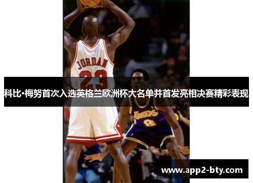 科比·梅努首次入选英格兰欧洲杯大名单并首发亮相决赛精彩表现