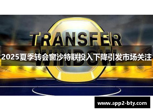 2025夏季转会窗沙特联投入下降引发市场关注 2025夏季转会窗沙特联投入下降引发市场关注