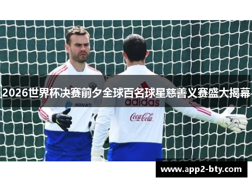 2026世界杯决赛前夕全球百名球星慈善义赛盛大揭幕 2026世界杯决赛前夕全球百名球星慈善义赛盛大揭幕