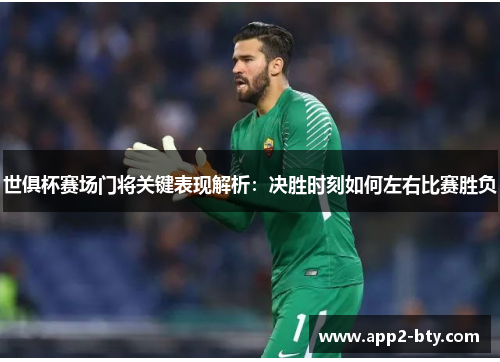 世俱杯赛场门将关键表现解析:决胜时刻如何左右比赛胜负 世俱杯赛场门将关键表现解析:决胜时刻如何左右比赛胜负