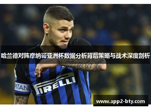 哈兰德对阵摩纳哥亚洲杯数据分析背后策略与战术深度剖析