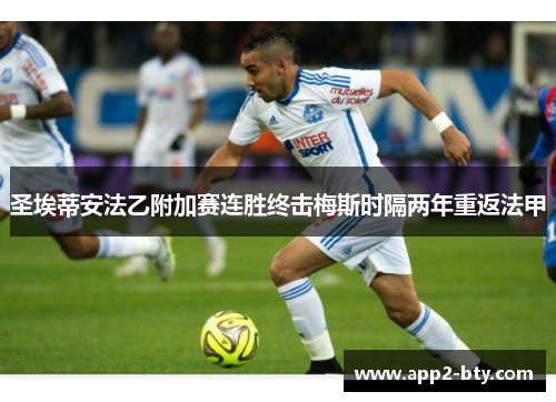 圣埃蒂安法乙附加赛连胜终击梅斯时隔两年重返法甲 圣埃蒂安法乙附加赛连胜终击梅斯时隔两年重返法甲