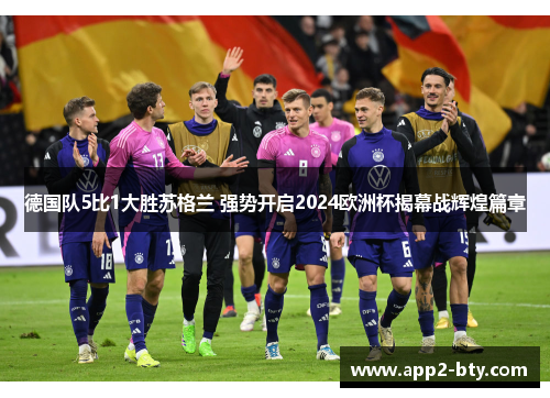 德国队5比1大胜苏格兰 强势开启2024欧洲杯揭幕战辉煌篇章