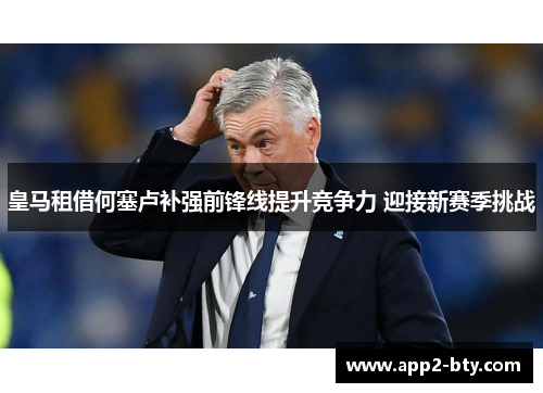 皇马租借何塞卢补强前锋线提升竞争力 迎接新赛季挑战