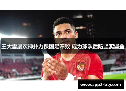 王大雷屡次神扑力保国足不败 成为球队后防坚实堡垒