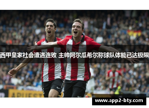 西甲皇家社会遭遇连败 主帅阿尔瓜希尔称球队体能已达极限