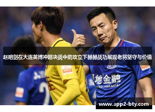 赵明剑在大连英博冲超决战中助攻立下赫赫战功展现老将坚守与价值