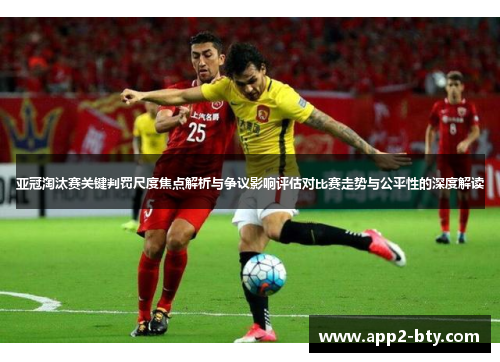 亚冠淘汰赛关键判罚尺度焦点解析与争议影响评估对比赛走势与公平性的深度解读