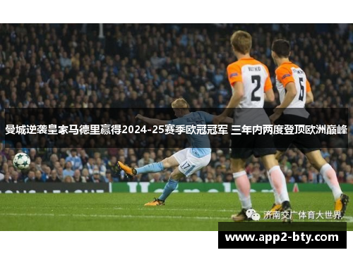 曼城逆袭皇家马德里赢得2024-25赛季欧冠冠军 三年内两度登顶欧洲巅峰