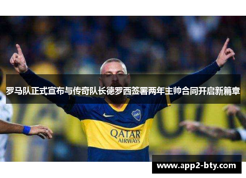 罗马队正式宣布与传奇队长德罗西签署两年主帅合同开启新篇章