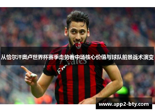 从恰尔汗奥卢世界杯赛季走势看中场核心价值与球队前景战术演变