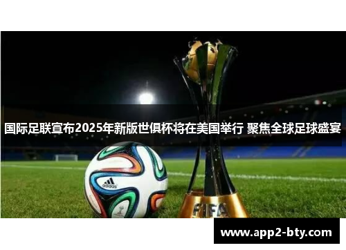 国际足联宣布2025年新版世俱杯将在美国举行 聚焦全球足球盛宴