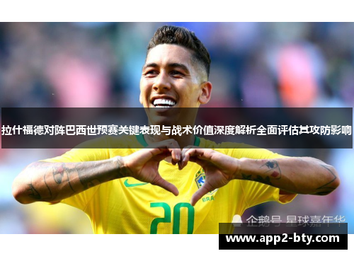 拉什福德对阵巴西世预赛关键表现与战术价值深度解析全面评估其攻防影响