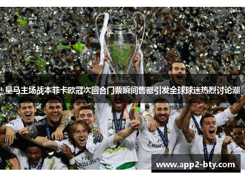 皇马主场战本菲卡欧冠次回合门票瞬间售罄引发全球球迷热烈讨论潮 皇马主场战本菲卡欧冠次回合门票瞬间售罄引发全球球迷热烈讨论潮