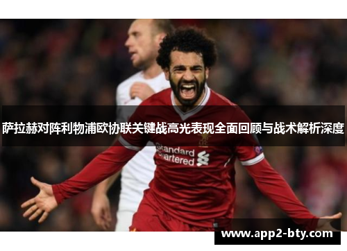 萨拉赫对阵利物浦欧协联关键战高光表现全面回顾与战术解析深度