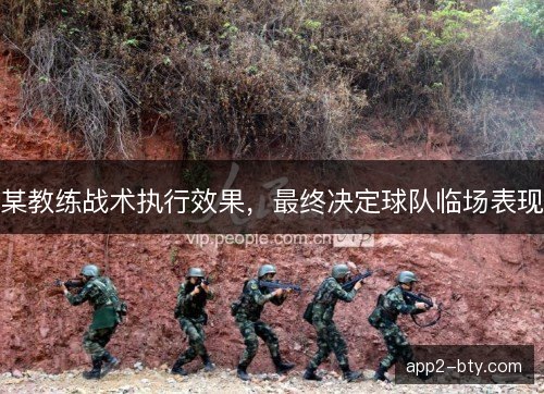某教练战术执行效果，最终决定球队临场表现
